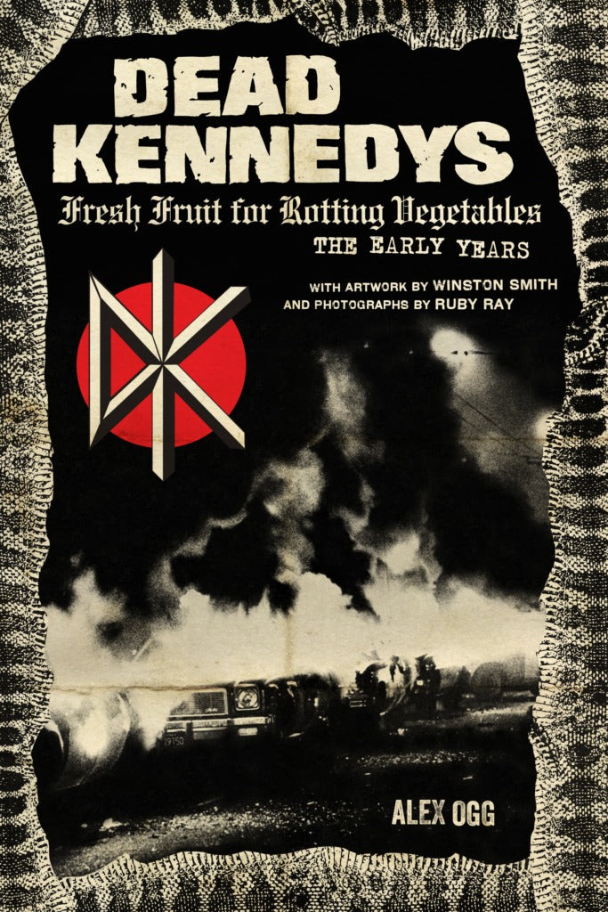 Alex Ogg - Dead Kennedys: Fresh Fruit For Rotting Vegetables, The Early Years (book)